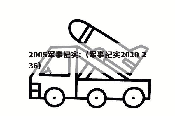 2005军事纪实:（军事纪实2010 236）