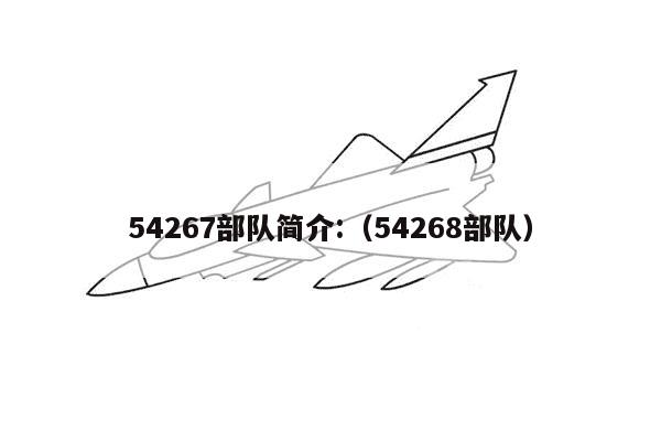 54267部队简介:（54268部队）