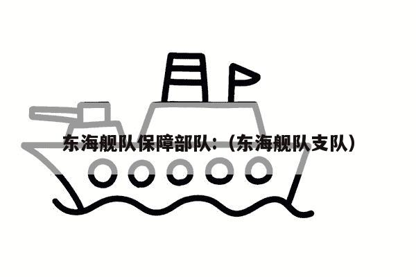 东海舰队保障部队:（东海舰队支队）