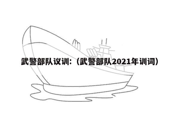 武警部队议训:（武警部队2021年训词）