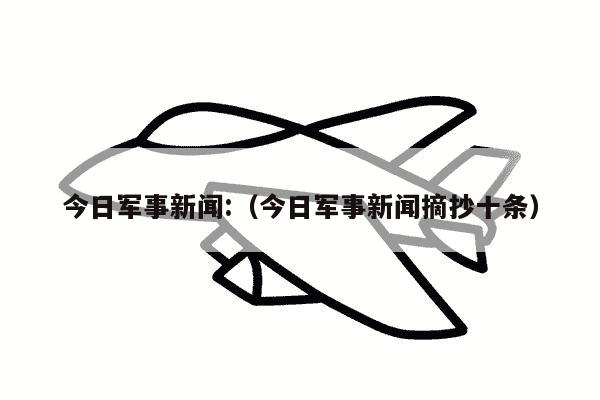 今日军事新闻:（今日军事新闻摘抄十条）