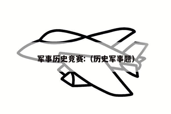 军事历史竞赛:（历史军事题）