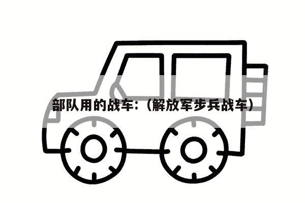 部队用的战车:（解放军步兵战车）