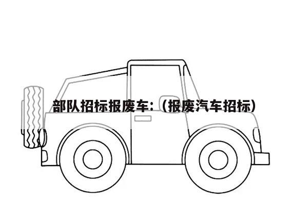 部队招标报废车:（报废汽车招标）