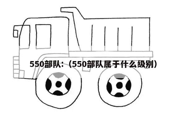 550部队:（550部队属于什么级别）