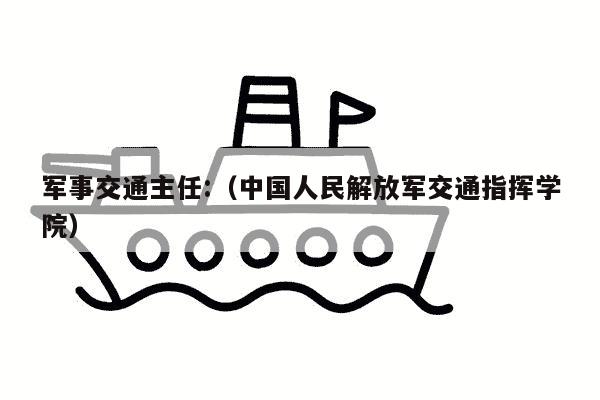 军事交通主任:（中国人民解放军交通指挥学院）