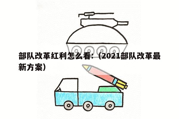 部队改革红利怎么看:（2021部队改革最新方案）