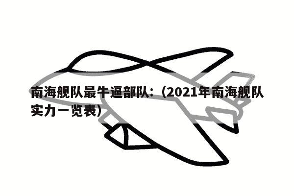 南海舰队最牛逼部队:（2021年南海舰队实力一览表）