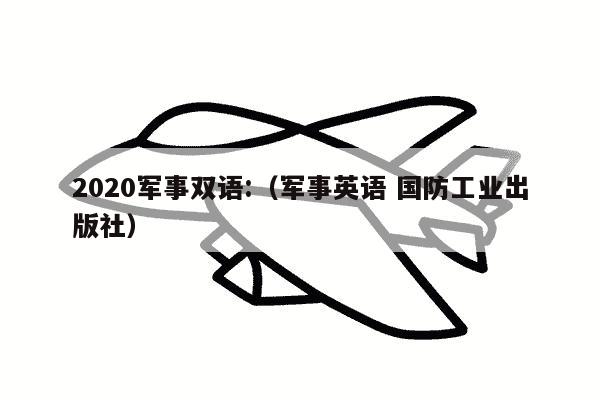 2020军事双语:（军事英语 国防工业出版社）