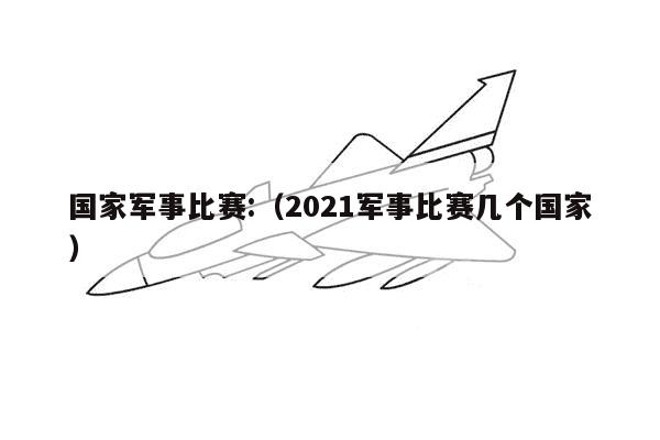 国家军事比赛:（2021军事比赛几个国家）