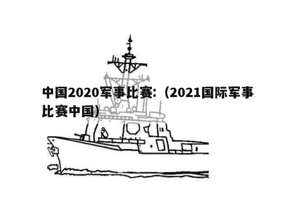 中国2020军事比赛:（2021国际军事比赛中国）