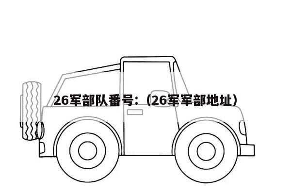 26军部队番号:（26军军部地址）