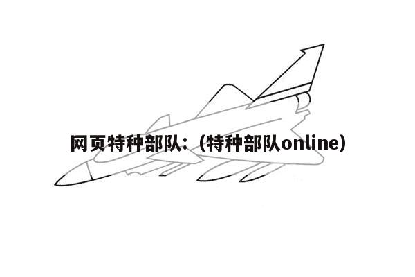 网页特种部队:（特种部队online）