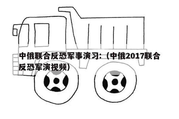 中俄联合反恐军事演习:（中俄2017联合反恐军演视频）