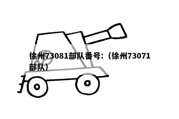 徐州73081部队番号:（徐州73071部队）