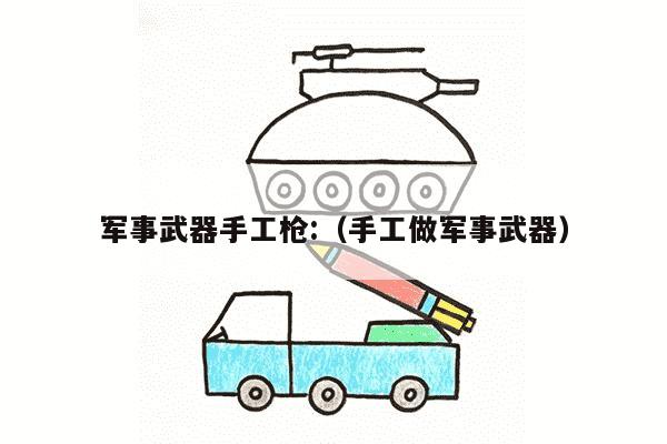 军事武器手工枪:（手工做军事武器）