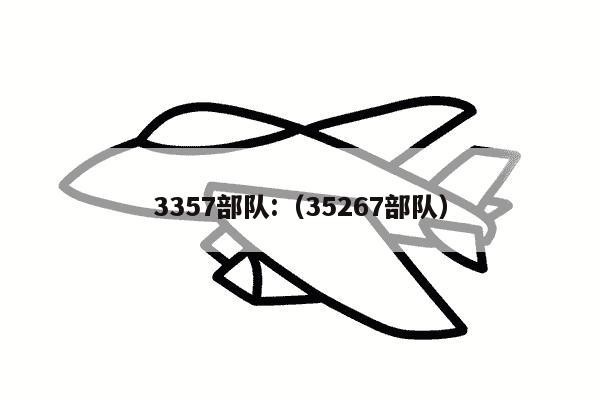 3357部队:（35267部队）