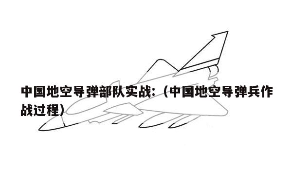 中国地空导弹部队实战:（中国地空导弹兵作战过程）