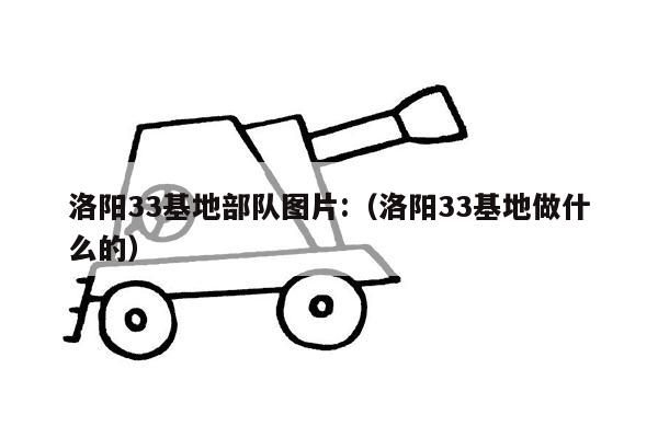 洛阳33基地部队图片:（洛阳33基地做什么的）