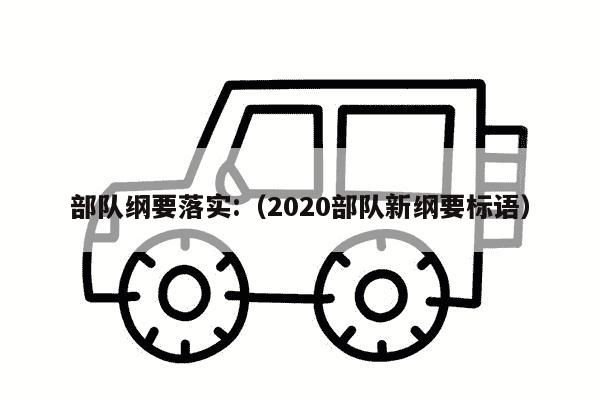 部队纲要落实:（2020部队新纲要标语）