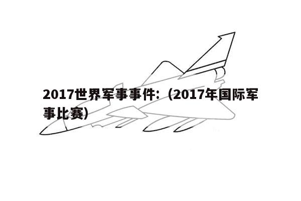 2017世界军事事件:（2017年国际军事比赛）