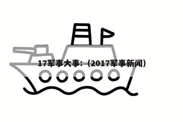 17军事大事:（2017军事新闻）