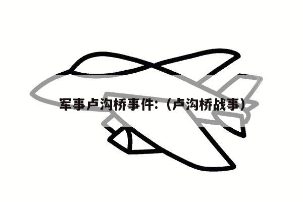 军事卢沟桥事件:（卢沟桥战事）