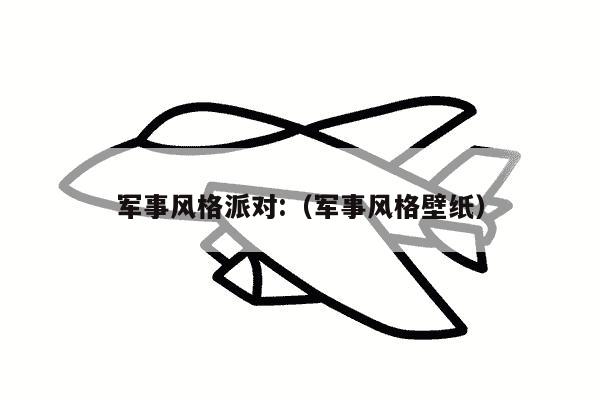 军事风格派对:（军事风格壁纸）