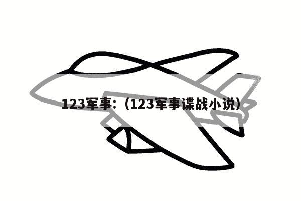 123军事:（123军事谍战小说）