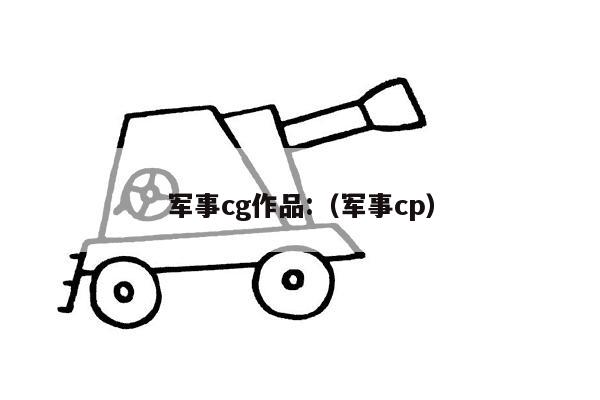 军事cg作品:（军事cp）