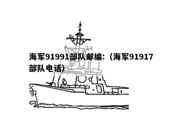 海军91991部队邮编:（海军91917部队电话）