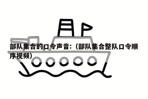 部队集合的口令声音:（部队集合整队口令顺序视频）