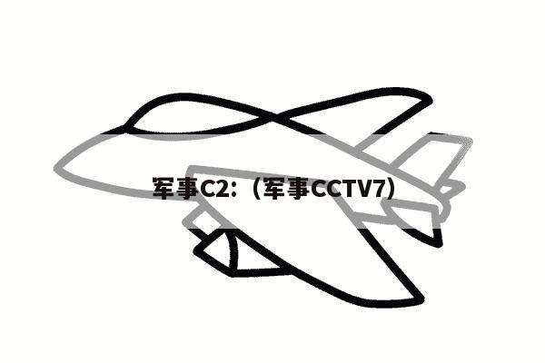 军事C2:（军事CCTV7）