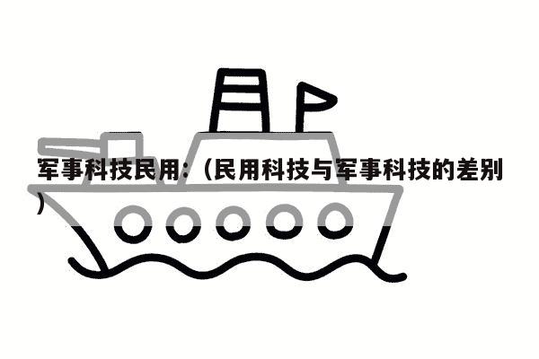 军事科技民用:（民用科技与军事科技的差别）