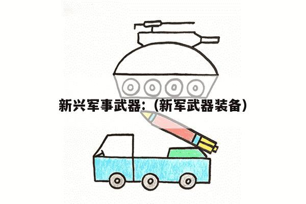 新兴军事武器:（新军武器装备）