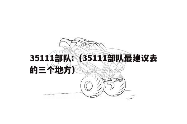 35111部队:（35111部队最建议去的三个地方）