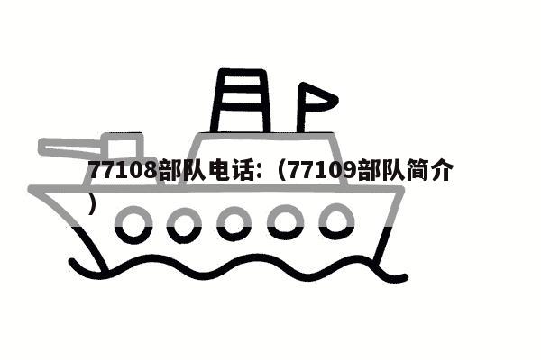 77108部队电话:（77109部队简介）