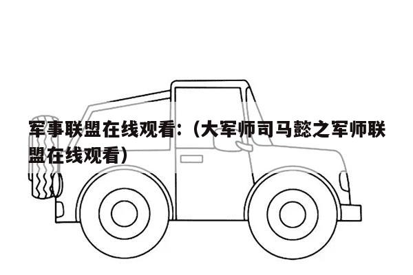 军事联盟在线观看:（大军师司马懿之军师联盟在线观看）