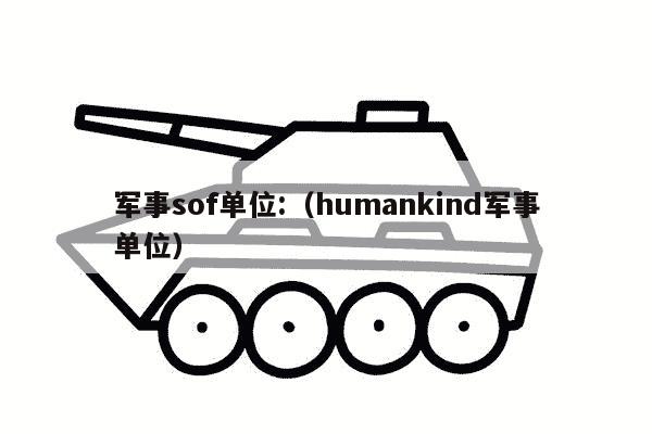 军事sof单位:（humankind军事单位）