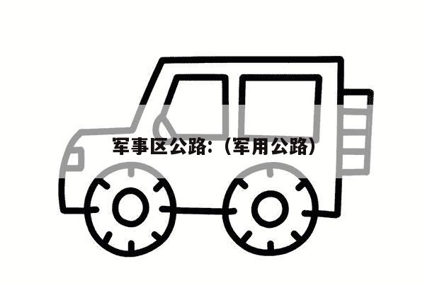 军事区公路:（军用公路）