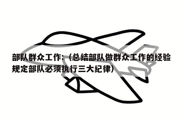 部队群众工作:（总结部队做群众工作的经验规定部队必须执行三大纪律）