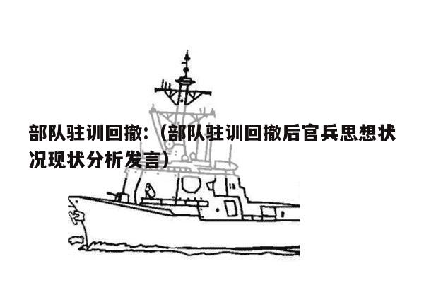 部队驻训回撤:（部队驻训回撤后官兵思想状况现状分析发言）