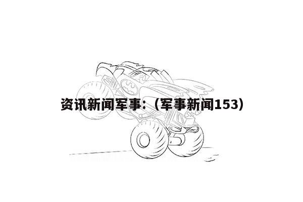 资讯新闻军事:（军事新闻153）